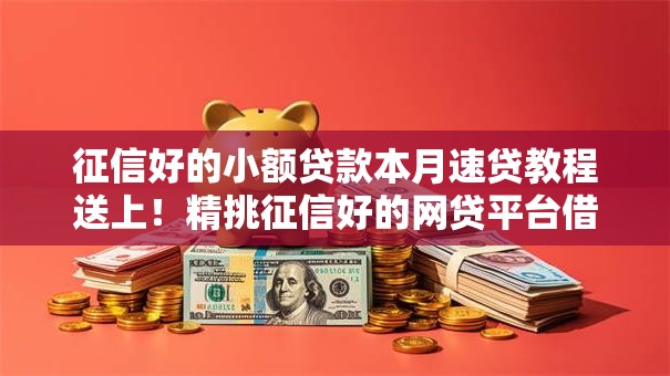 征信好的小额贷款本月速贷教程送上!精挑征信好的网贷平台借款容易 征信好的小额贷款本月速贷教程送上!精挑征信好的网贷平台借款容易