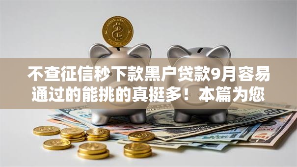 不查征信秒下款黑户贷款9月容易通过的能挑的真挺多!本篇为您隆重严选这5个借钱软件! 不查征信秒下款黑户贷款9月容易通过的能挑的真挺多!本篇为您隆重严选这5个借钱软件!