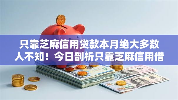 只靠芝麻信用贷款本月绝大多数人不知!今日剖析只靠芝麻信用借钱平台可行 只靠芝麻信用贷款本月绝大多数人不知!今日剖析只靠芝麻信用借钱平台可行