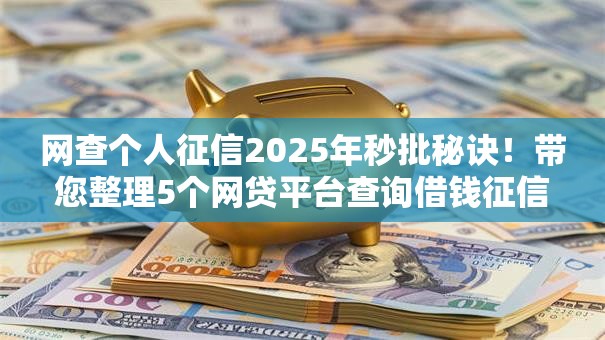 网查个人征信2025年秒批秘诀！带您整理5个网贷平台查询借钱征信