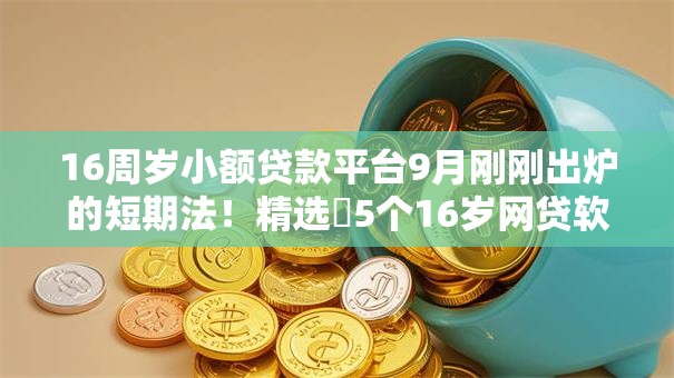16周岁小额贷款平台9月刚刚出炉的短期法！精选​5个16岁网贷软件借钱口子