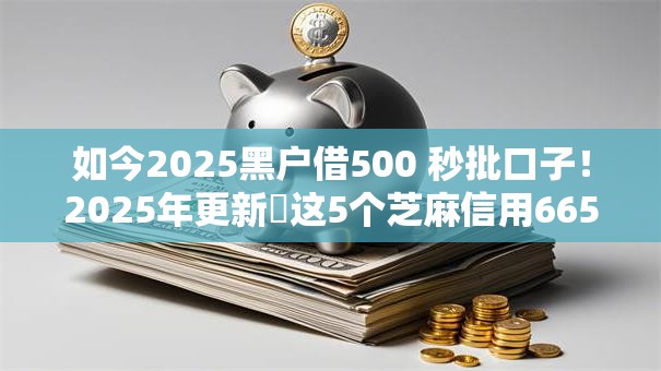 如今2025黑户借500 秒批口子!2025年更新这5个芝麻信用665不能贷款 如今2025黑户借500 秒批口子!2025年更新这5个芝麻信用665不能贷款