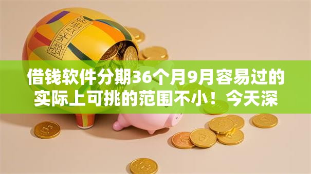 借钱软件分期36个月9月容易过的实际上可挑的范围不小!今天深入拆解这5个借款口子! 借钱软件分期36个月9月容易过的实际上可挑的范围不小!今天深入拆解这5个借款口子!