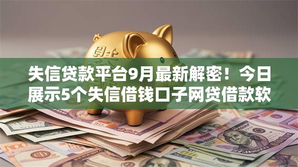失信贷款平台9月最新解密!今日展示5个失信借钱口子网贷借款软件 失信贷款平台9月最新解密!今日展示5个失信借钱口子网贷借款软件