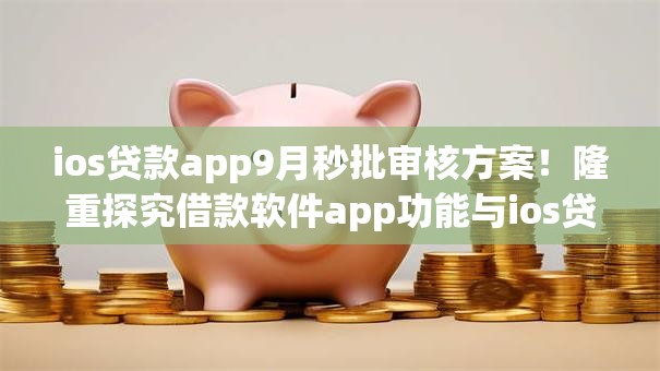 ios贷款app9月秒批审核方案!隆重探究借款软件app功能与ios贷款app相似 ios贷款app9月秒批审核方案!隆重探究借款软件app功能与ios贷款app相似