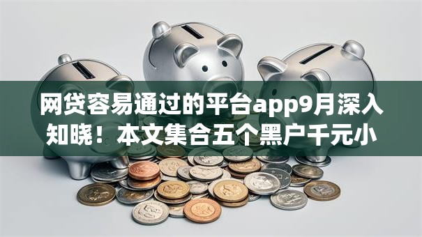 网贷容易通过的平台app9月深入知晓!本文集合五个黑户千元小额贷款秒下 网贷容易通过的平台app9月深入知晓!本文集合五个黑户千元小额贷款秒下