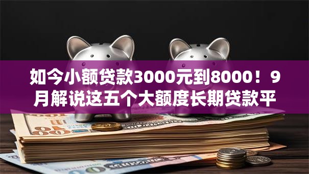 如今小额贷款3000元到8000!9月解说这五个大额度长期贷款平台 如今小额贷款3000元到8000!9月解说这五个大额度长期贷款平台