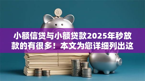 小额信贷与小额贷款2025年秒放款的有很多!本文为您详细列出这5个借钱平台! 小额信贷与小额贷款2025年秒放款的有很多!本文为您详细列出这5个借钱平台!
