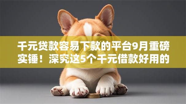 千元贷款容易下款的平台9月重磅实锤!深究这5个千元借款好用的口子 千元贷款容易下款的平台9月重磅实锤!深究这5个千元借款好用的口子