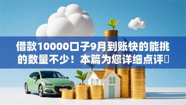 借款10000口子9月到账快的能挑的数量不少!本篇为您详细点评这5个黑户网贷口子! 借款10000口子9月到账快的能挑的数量不少!本篇为您详细点评这5个黑户网贷口子!