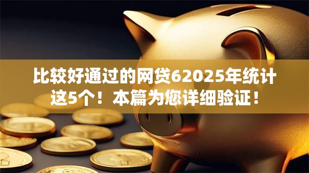 比较好通过的网贷62025年统计这5个!本篇为您详细验证! 比较好通过的网贷62025年统计这5个!本篇为您详细验证!