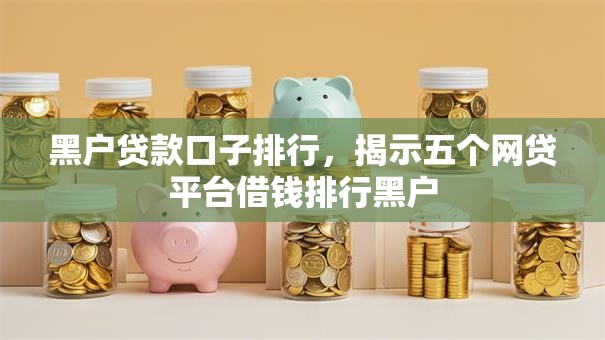 黑户贷款口子排行,揭示五个网贷平台借钱排行黑户 黑户贷款口子排行,揭示五个网贷平台借钱排行黑户
