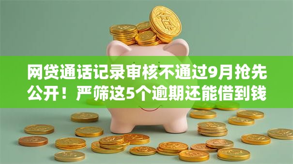 网贷通话记录审核不通过9月抢先公开!严筛这5个逾期还能借到钱的app 网贷通话记录审核不通过9月抢先公开!严筛这5个逾期还能借到钱的app