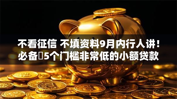 不看征信 不填资料9月内行人讲!必备5个门槛非常低的小额贷款平台 不看征信 不填资料9月内行人讲!必备5个门槛非常低的小额贷款平台