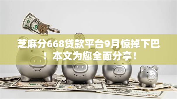 芝麻分668贷款平台9月惊掉下巴!本文为您全面分享! 芝麻分668贷款平台9月惊掉下巴!本文为您全面分享!