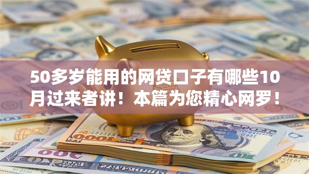 50多岁能用的网贷口子有哪些10月过来者讲！本篇为您精心网罗！
