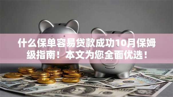 什么保单容易贷款成功10月保姆级指南！本文为您全面优选！