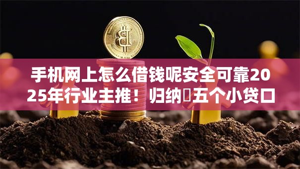 手机网上怎么借钱呢安全可靠2025年行业主推!归纳五个小贷口子黑户 手机网上怎么借钱呢安全可靠2025年行业主推!归纳五个小贷口子黑户
