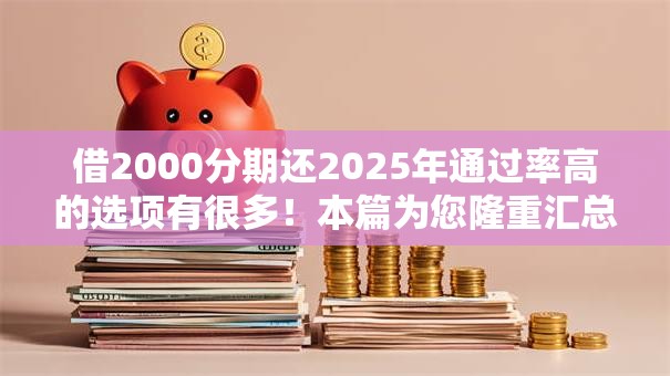借2000分期还2025年通过率高的选项有很多！本篇为您隆重汇总​这5个黑户借钱平台！