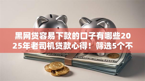 黑网贷容易下款的口子有哪些2025年老司机贷款心得!筛选5个不用拍照的借款口子 黑网贷容易下款的口子有哪些2025年老司机贷款心得!筛选5个不用拍照的借款口子