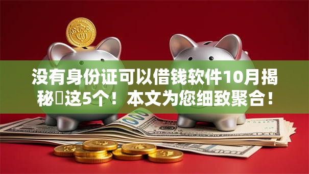没有身份证可以借钱软件10月揭秘​这5个！本文为您细致聚合！