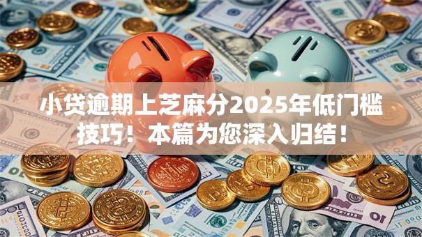 小贷逾期上芝麻分2025年低门槛技巧！本篇为您深入归结！