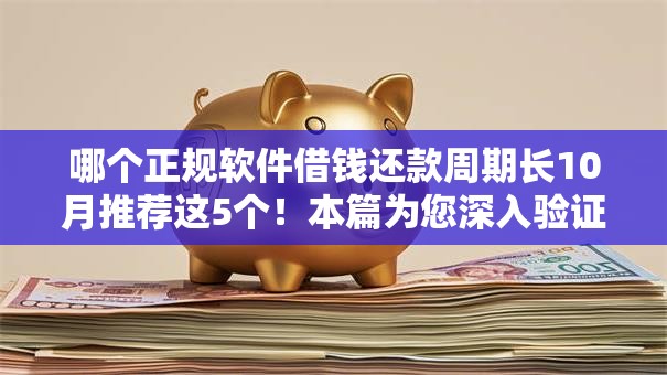 哪个正规软件借钱还款周期长10月推荐这5个!本篇为您深入验证! 哪个正规软件借钱还款周期长10月推荐这5个!本篇为您深入验证!