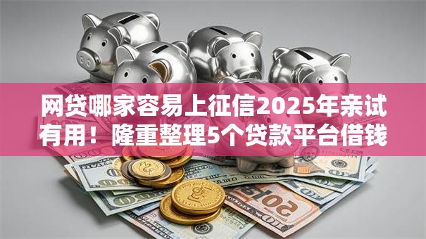 网贷哪家容易上征信2025年亲试有用!隆重整理5个贷款平台借钱容易上征信 网贷哪家容易上征信2025年亲试有用!隆重整理5个贷款平台借钱容易上征信