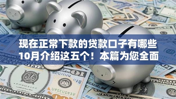 现在正常下款的贷款口子有哪些10月介绍这五个！本篇为您全面整理！