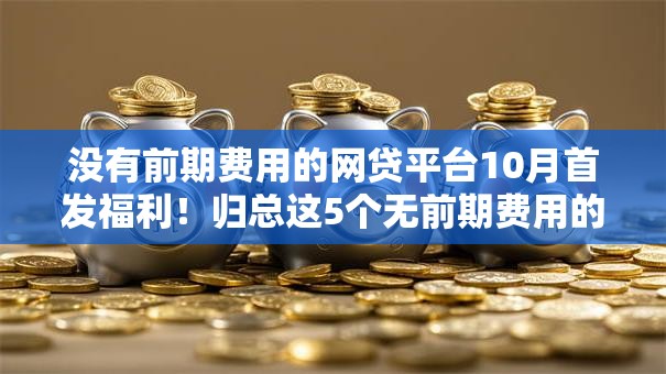 没有前期费用的网贷平台10月首发福利！归总这5个无前期费用的借钱软件