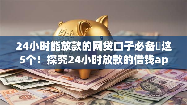 24小时能放款的网贷口子必备这5个!探究24小时放款的借钱app很多 24小时能放款的网贷口子必备这5个!探究24小时放款的借钱app很多