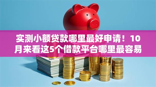 实测小额贷款哪里最好申请！10月来看这5个借款平台哪里最容易申请网贷