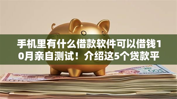 手机里有什么借款软件可以借钱10月亲自测试！介绍这5个贷款平台可以提供资金支持