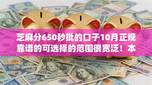 芝麻分650秒批的口子10月正规靠谱的可选择的范围很宽泛!本篇为您隆重解答这五个黑户贷款app! 芝麻分650秒批的口子10月正规靠谱的可选择的范围很宽泛!本篇为您隆重解答这五个黑户贷款app!