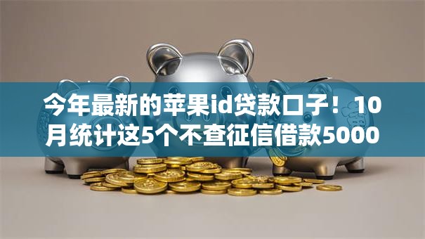 今年最新的苹果id贷款口子!10月统计这5个不查征信借款5000的 今年最新的苹果id贷款口子!10月统计这5个不查征信借款5000的