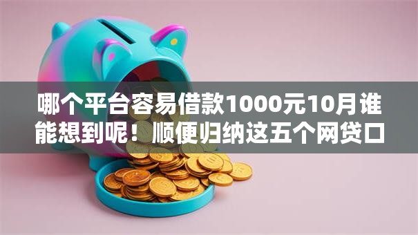 哪个平台容易借款1000元10月谁能想到呢!顺便归纳这五个网贷口子容易贷款一千元 哪个平台容易借款1000元10月谁能想到呢!顺便归纳这五个网贷口子容易贷款一千元