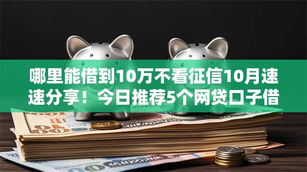 哪里能借到10万不看征信10月速速分享！今日推荐5个网贷口子借钱十万不用查征信
