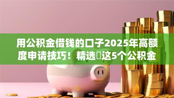 用公积金借钱的口子2025年高额度申请技巧！精选​这5个公积金贷款的app