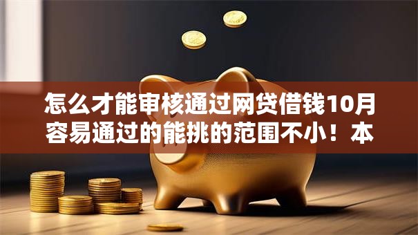 怎么才能审核通过网贷借钱10月容易通过的能挑的范围不小!本文为您详细归档这5个借钱口子! 怎么才能审核通过网贷借钱10月容易通过的能挑的范围不小!本文为您详细归档这5个借钱口子!
