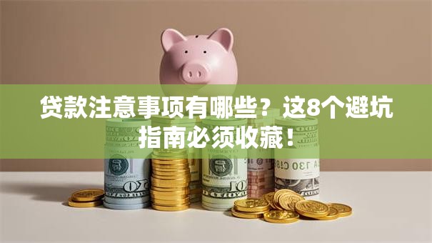 贷款注意事项有哪些？这8个避坑指南必须收藏！