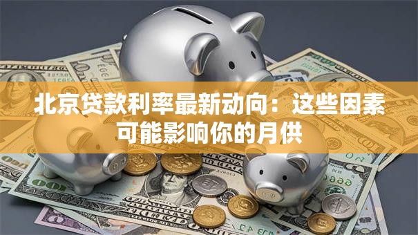北京贷款利率最新动向：这些因素可能影响你的月供