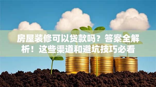 房屋装修可以贷款吗？答案全解析！这些渠道和避坑技巧必看