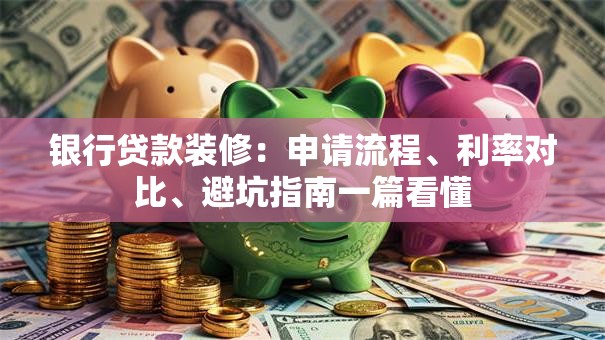 银行贷款装修：申请流程、利率对比、避坑指南一篇看懂