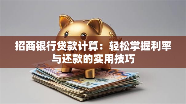 招商银行贷款计算：轻松掌握利率与还款的实用技巧