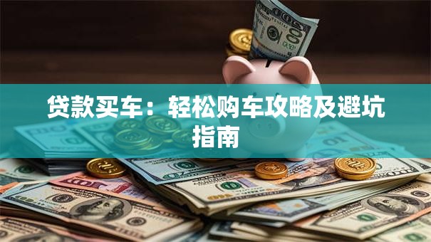贷款买车：轻松购车攻略及避坑指南