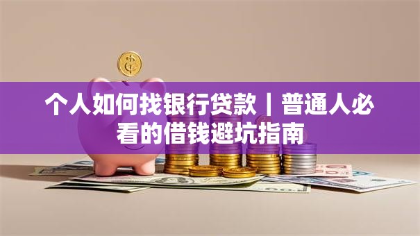 个人如何找银行贷款|普通人必看的借钱避坑指南 个人如何找银行贷款|普通人必看的借钱避坑指南