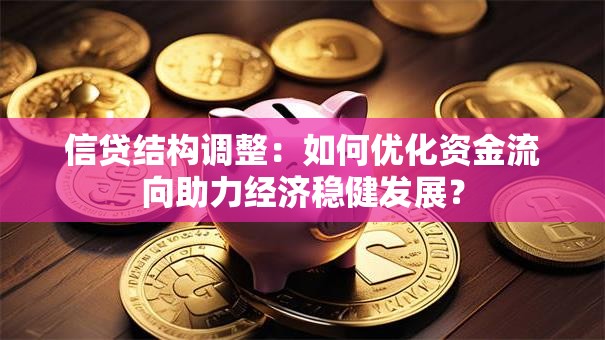 信贷结构调整：如何优化资金流向助力经济稳健发展？