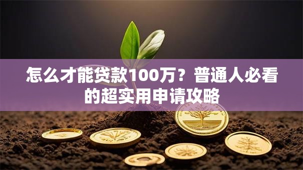 怎么才能贷款100万？普通人必看的超实用申请攻略