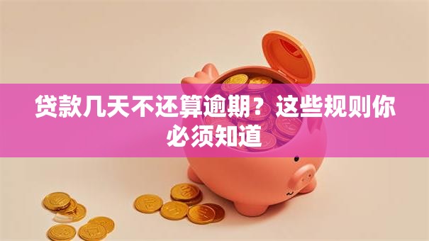 贷款几天不还算逾期?这些规则你必须知道 贷款几天不还算逾期?这些规则你必须知道