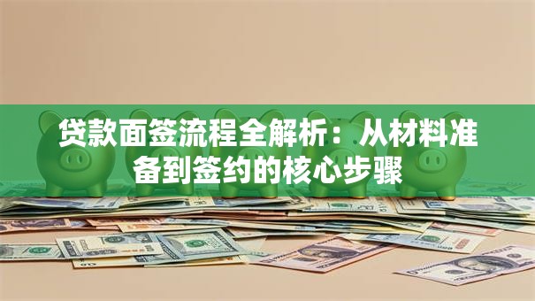 贷款面签流程全解析:从材料准备到签约的核心步骤 贷款面签流程全解析:从材料准备到签约的核心步骤